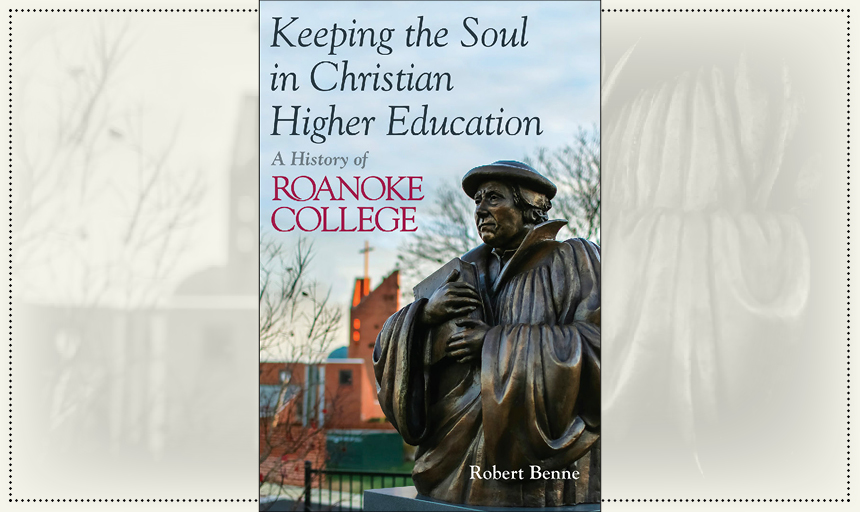 Keeping the Soul in Christian Higher Education: A History of Roanoke College by Dr. Robert Benne