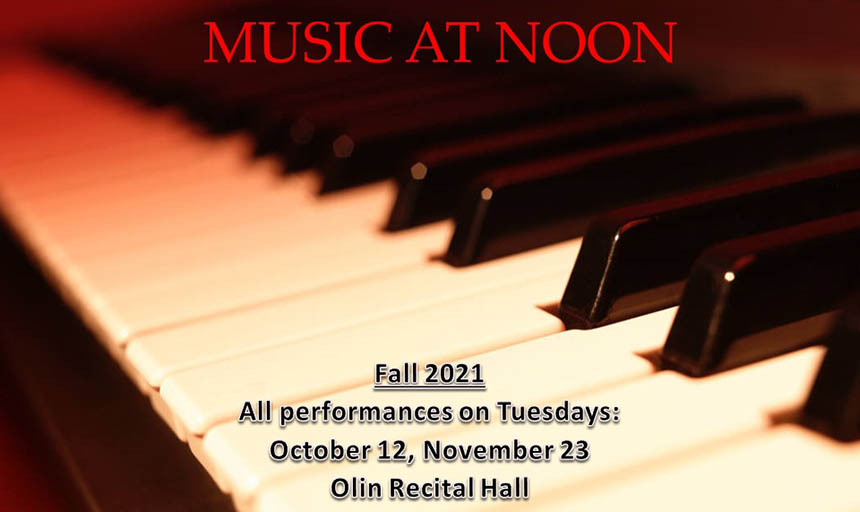 A photo of a piano keyboard with text over it. "Music at Noon" in red is across the top. At the bottom, black text reads "Fall 2021. All performances on Tuesday: October 12, November 23. Olin Recital Hall."
