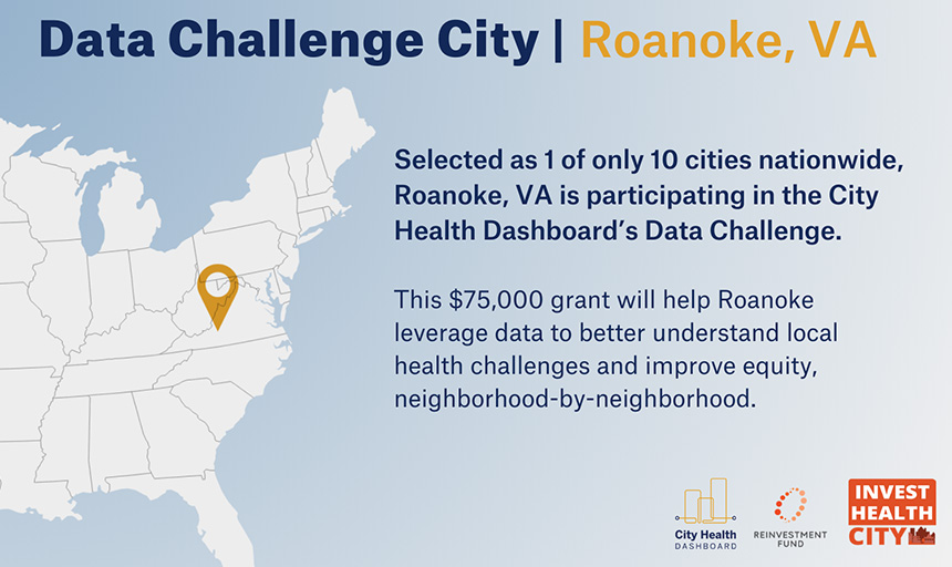Infographic with a locator map of Roanoke VA and text that reads: Data Challenge City. Roanoke VA. Selected as 1 of only 10 cities nationwide, Roanoke VA is participating in the City Health Dashboard's Data Challenge. This $75,000 grant will help Roanoke leverage data to better understand local health challenges and improve equity neighborhood-by-neighborhood.