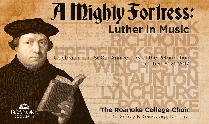 Promotional image of event: Drawing of Martin Luther holding a book. The text reads: A Mighty Fortress: Luther in Music. Celebrating the 500th Anniversary of the Reformation. October 16-21, 2017. The Roanoke College Choir. Dr. Jeffrey R. Sandborg, Director. The Background reads: Norfolk, Richmond, Fredericksburg, Winchester,Staunton, Lynchburg, Roanoke.